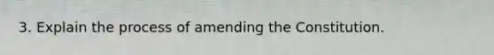 3. Explain the process of amending the Constitution.