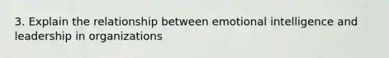 3. Explain the relationship between emotional intelligence and leadership in organizations