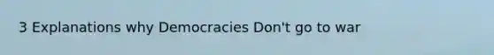 3 Explanations why Democracies Don't go to war