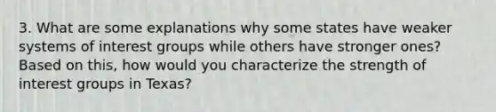3. What are some explanations why some states have weaker systems of interest groups while others have stronger ones? Based on this, how would you characterize the strength of interest groups in Texas?