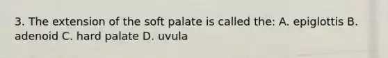 3. The extension of the soft palate is called the: A. epiglottis B. adenoid C. hard palate D. uvula