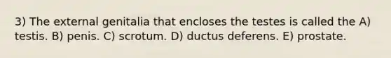 3) The external genitalia that encloses the testes is called the A) testis. B) penis. C) scrotum. D) ductus deferens. E) prostate.