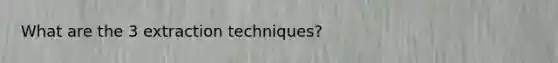 What are the 3 extraction techniques?