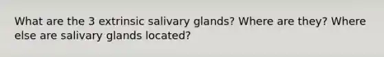 What are the 3 extrinsic salivary glands? Where are they? Where else are salivary glands located?