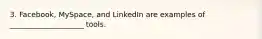 3. Facebook, MySpace, and LinkedIn are examples of ____________________ tools.