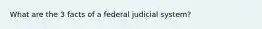 What are the 3 facts of a federal judicial system?