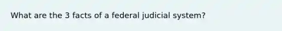 What are the 3 facts of a federal judicial system?