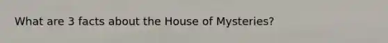 What are 3 facts about the House of Mysteries?