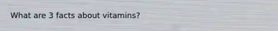 What are 3 facts about vitamins?