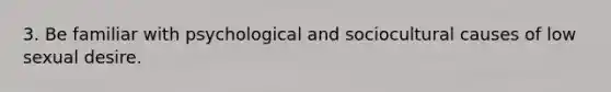 3. Be familiar with psychological and sociocultural causes of low sexual desire.