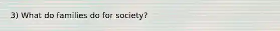 3) What do families do for society?