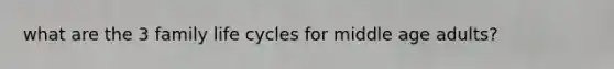 what are the 3 family life cycles for middle age adults?