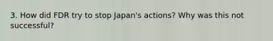 3. How did FDR try to stop Japan's actions? Why was this not successful?