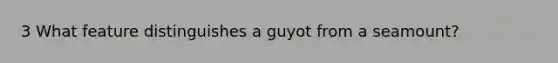 3 What feature distinguishes a guyot from a seamount?