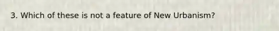 3. Which of these is not a feature of New Urbanism?