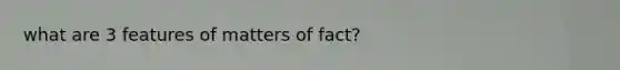 what are 3 features of matters of fact?