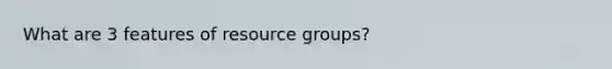 What are 3 features of resource groups?