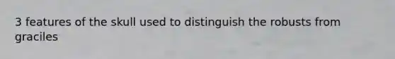 3 features of the skull used to distinguish the robusts from graciles