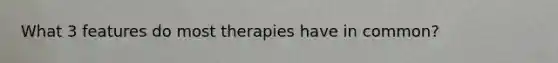 What 3 features do most therapies have in common?