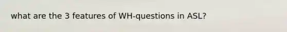 what are the 3 features of WH-questions in ASL?