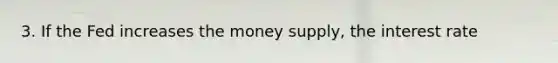 3. If the Fed increases the money supply, the interest rate