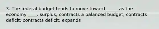 3. <a href='https://www.questionai.com/knowledge/kS29NErBPI-the-federal-budget' class='anchor-knowledge'>the federal budget</a> tends to move toward _____ as the economy ____. surplus; contracts a balanced budget; contracts deficit; contracts deficit; expands