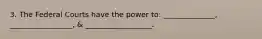 3. The Federal Courts have the power to: ______________, _________________, & __________________.