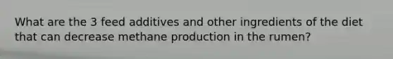 What are the 3 feed additives and other ingredients of the diet that can decrease methane production in the rumen?