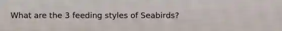 What are the 3 feeding styles of Seabirds?