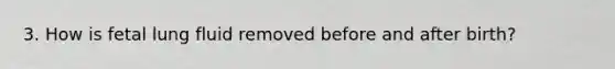 3. How is fetal lung fluid removed before and after birth?