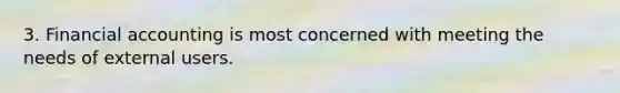 3. Financial accounting is most concerned with meeting the needs of external users.