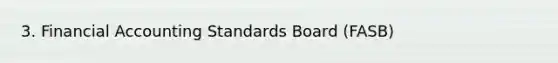 3. Financial Accounting Standards Board (FASB)