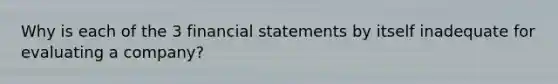 Why is each of the 3 financial statements by itself inadequate for evaluating a company?