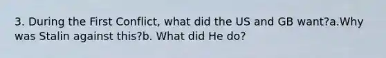 3. During the First Conflict, what did the US and GB want?a.Why was Stalin against this?b. What did He do?