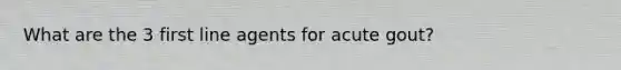 What are the 3 first line agents for acute gout?