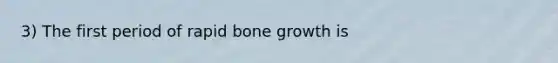 3) The first period of rapid bone growth is