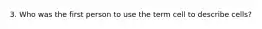 3. Who was the first person to use the term cell to describe cells?