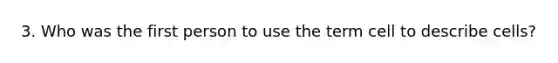 3. Who was the first person to use the term cell to describe cells?