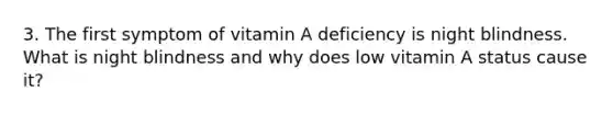 3. The first symptom of vitamin A deficiency is night blindness. What is night blindness and why does low vitamin A status cause it?