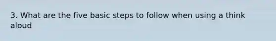 3. What are the five basic steps to follow when using a think aloud