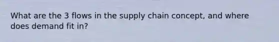 What are the 3 flows in the supply chain concept, and where does demand fit in?