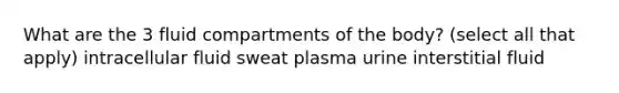 What are the 3 fluid compartments of the body? (select all that apply) intracellular fluid sweat plasma urine interstitial fluid