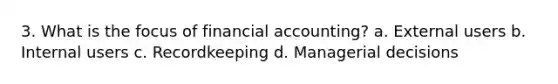 3. What is the focus of financial accounting? a. External users b. Internal users c. Recordkeeping d. Managerial decisions