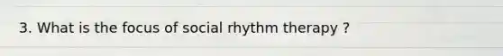 3. What is the focus of social rhythm therapy ?