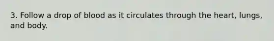3. Follow a drop of blood as it circulates through the heart, lungs, and body.