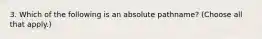 3. Which of the following is an absolute pathname? (Choose all that apply.)