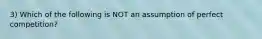 3) Which of the following is NOT an assumption of perfect competition?