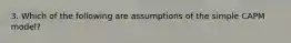 3. Which of the following are assumptions of the simple CAPM model?