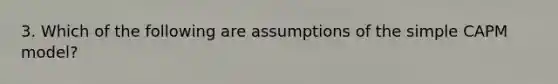 3. Which of the following are assumptions of the simple CAPM model?