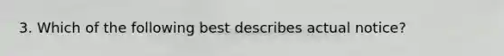 3. Which of the following best describes actual notice?